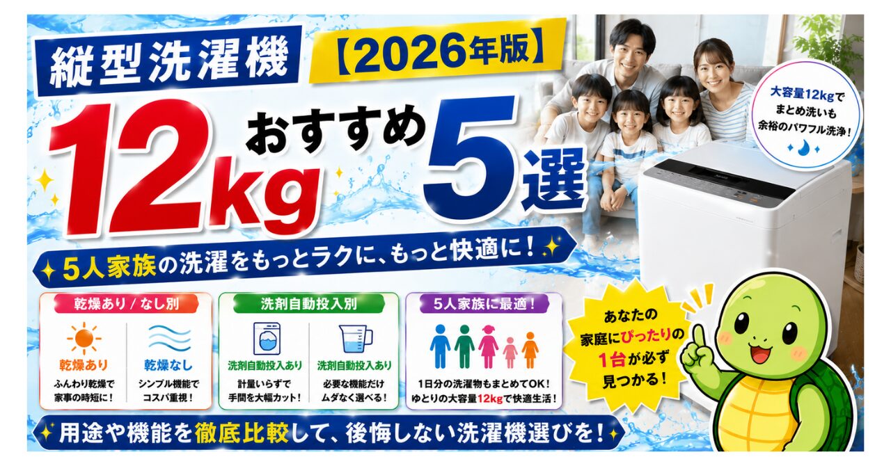 縦型洗濯機12kgおすすめ5選【2026年版】5人家族・乾燥あり/なし・洗剤自動投入別に徹底比較