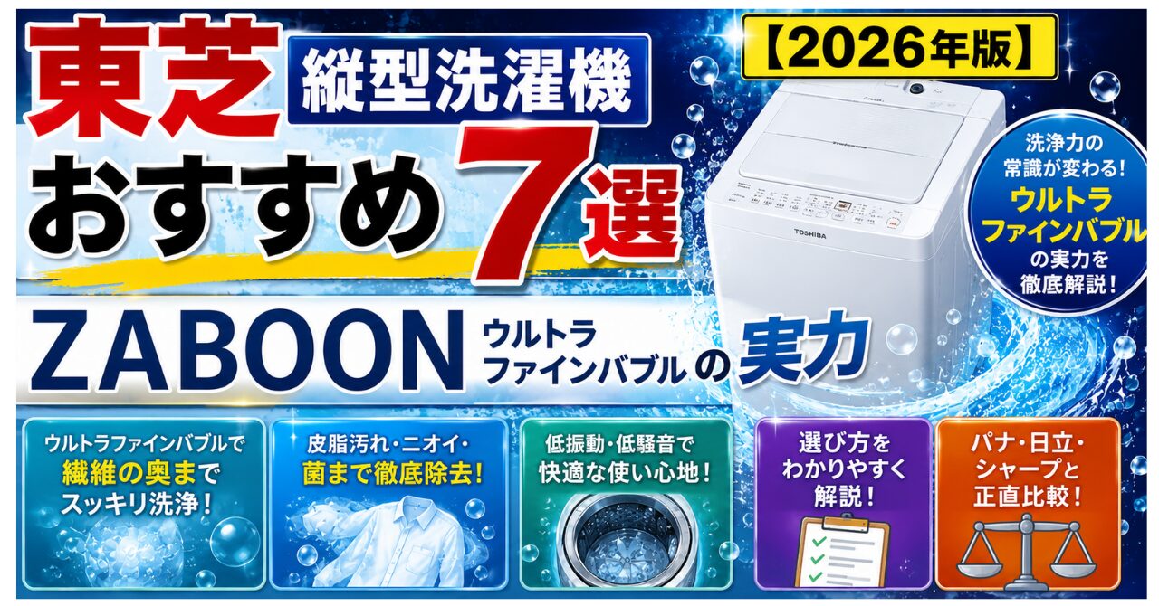 東芝縦型洗濯機おすすめ7選【2026年版】ZABOONウルトラファインバブルの実力・選び方・正直比較